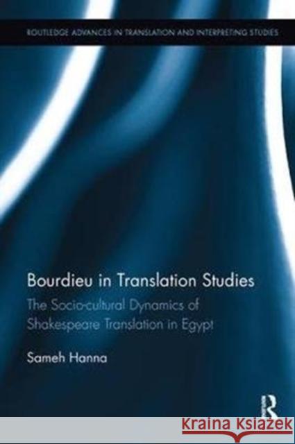 Bourdieu in Translation Studies: The Socio-Cultural Dynamics of Shakespeare Translation in Egypt Sameh Hanna 9781138499140