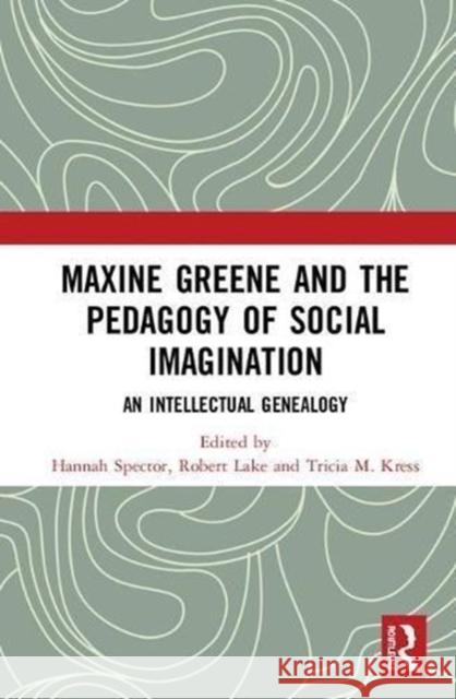 Maxine Greene and the Pedagogy of Social Imagination: An Intellectual Genealogy Hannah Spector Robert Lake Tricia M. Kress 9781138499379
