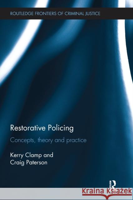 Restorative Policing: Concepts, Theory and Practice Kerry Clamp Craig Paterson 9781138499539