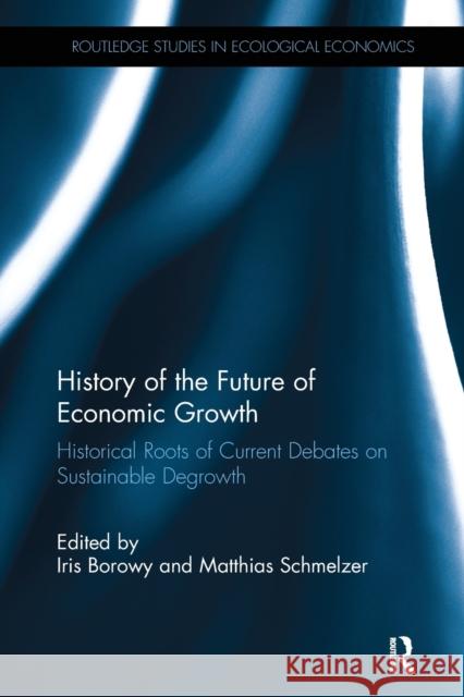 History of the Future of Economic Growth: Historical Roots of Current Debates on Sustainable Degrowth Iris Borowy Matthias Schmelzer 9781138499676 Routledge