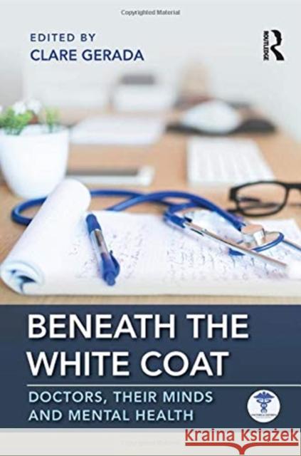 Beneath the White Coat: Doctors, Their Minds and Mental Health Clare Gerada (Medical Director of the Practitioner Health Programme, London and President of the Royal College of Genera 9781138499737 Taylor & Francis Ltd
