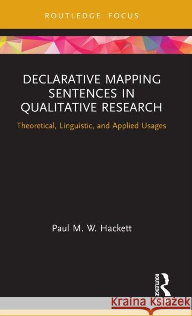 Declarative Mapping Sentences in Qualitative Research: Theoretical, Linguistic, and Applied Usages Paul M. W. Hackett 9781138499829