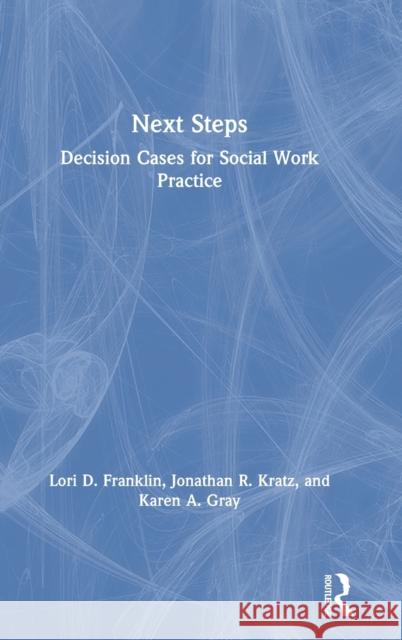 Next Steps: Decision Cases for Social Work Practice Lori Franklin Jonathan Kratz Karen Gray 9781138499843