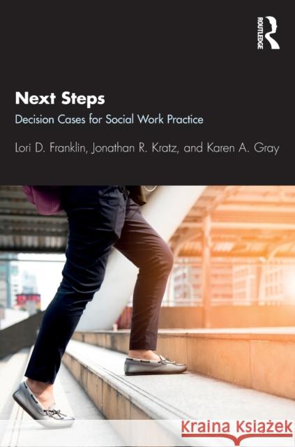 Next Steps: Decision Cases for Social Work Practice Lori Franklin Jonathan Kratz Karen Gray 9781138499850