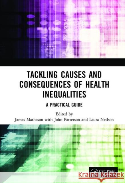 Tackling Causes and Consequences of Health Inequalities: A Practical Guide James Matheson John Patterson Laura Neilson 9781138499881 CRC Press