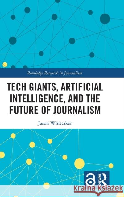 Tech Giants, Artificial Intelligence, and the Future of Journalism Jason Paul Whittaker 9781138499973