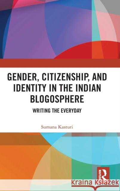 Gender, Citizenship, and Identity in the Indian Blogosphere: Writing the Everyday Sumana Kasturi 9781138500037