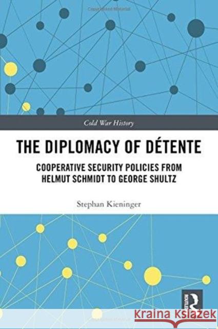 The Diplomacy of Detente: Cooperative Security Policies from Helmut Schmidt to George Shultz Stephan Kieninger (Berlin Center for Col   9781138500082