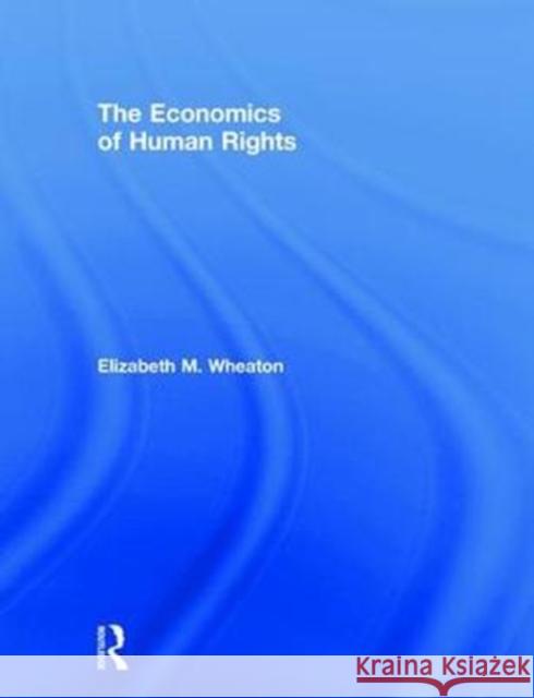 The Economics of Human Rights Elizabeth M. Wheaton 9781138500150