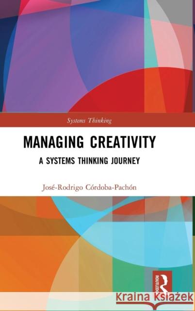 Managing Creativity: A Systems Thinking Journey Jose-Rodrigo Cordoba-Pachon 9781138500211