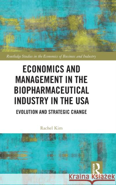 Economics and Management in the Biopharmaceutical Industry in the USA: Evolution and Strategic Change Rachel Kim 9781138500273 Routledge
