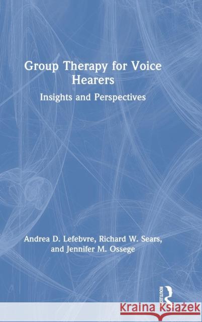 Group Therapy for Voice Hearers: Insights and Perspectives Andrea Lefebvre Richard W. Sears Jennifer M. Ossege 9781138500631 Routledge