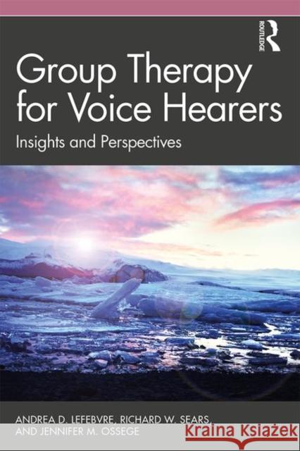 Group Therapy for Voice Hearers: Insights and Perspectives Andrea Lefebvre (Northwood Health Systems, West Virginia, USA), Richard W. Sears (Private practice, Ohio, USA), Jennifer 9781138500648