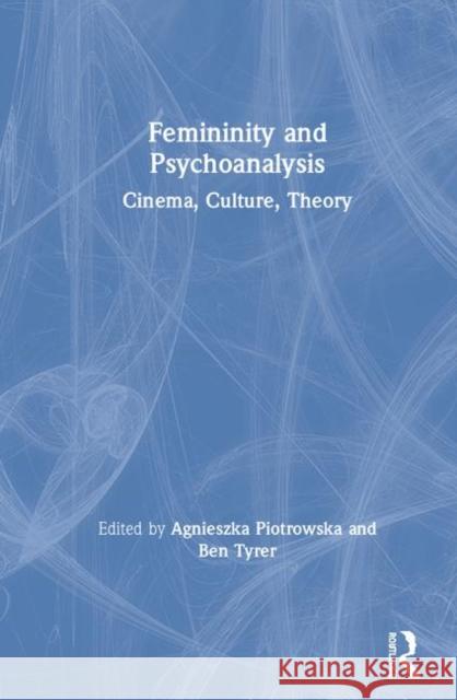 Femininity and Psychoanalysis: Cinema, Culture, Theory Agnieszka Piotrowska Ben Tyrer 9781138500921 Routledge