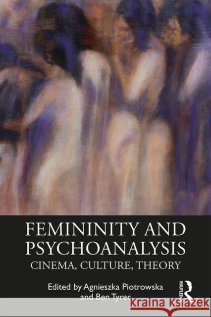 Femininity and Psychoanalysis: Cinema, Culture, Theory Agnieszka Piotrowska Ben Tyrer 9781138500938 Routledge