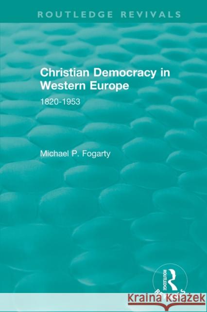 Routledge Revivals: Christian Democracy in Western Europe (1957): 1820-1953 Michael P. Fogarty 9781138500976