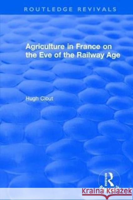 Routledge Revivals: Agriculture in France on the Eve of the Railway Age (1980) Hugh Clout 9781138501539 Routledge