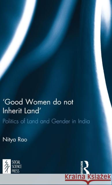 ‘Good Women do not Inherit Land': Politics of Land and Gender in India Nitya Rao 9781138501928