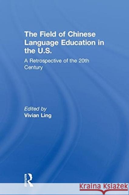 The Field of Chinese Language Education in the U.S.: A Retrospective of the 20th Century Vivian Ling 9781138502017