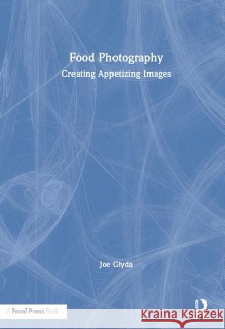 Food Photography: Creating Appetizing Images Joe Glyda 9781138502208 Routledge