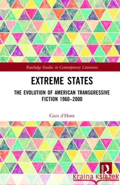 Extreme States: The Evolution of American Transgressive Fiction 1960-2000 Coco D'Hont 9781138502352 Routledge