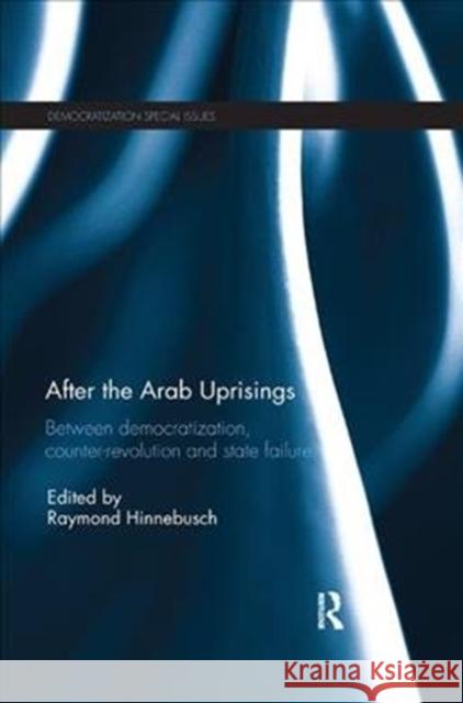 After the Arab Uprisings: Between Democratization, Counter-Revolution and State Failure Raymond Hinnebusch 9781138502512