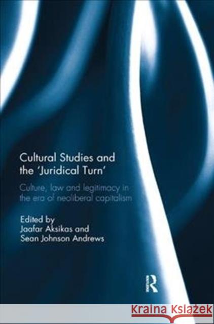 Cultural Studies and the 'Juridical Turn': Culture, Law, and Legitimacy in the Era of Neoliberal Capitalism Aksikas, Jaafar 9781138502604 Routledge