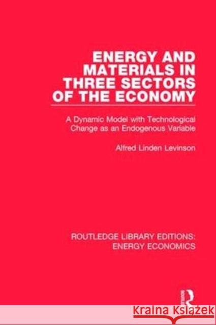Energy and Materials in Three Sectors of the Economy: A Dynamic Model with Technological Change as an Endogenous Variable Alfred Linde 9781138502765 Routledge