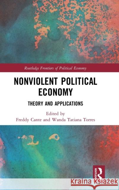 Nonviolent Political Economy: Theory and Applications Freddy Cante Wanda Tatiana Torres 9781138502840