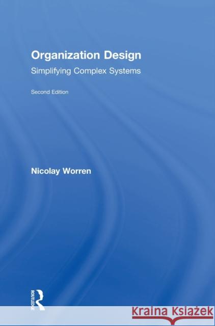 Organization Design: Simplifying Complex Systems Nicolay Worren 9781138502857