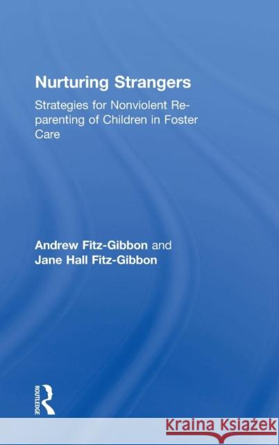 Nurturing Strangers: Strategies for Nonviolent Re-Parenting of Children in Foster Care Jane Hall Fitz-Gibbon Andrew Fitz-Gibbon 9781138503168
