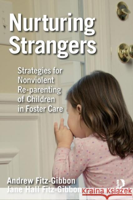 Nurturing Strangers: Strategies for Nonviolent Re-Parenting of Children in Foster Care Jane Hall Fitz-Gibbon Andrew Fitz-Gibbon 9781138503175