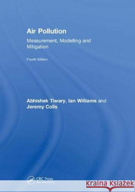 Air Pollution: Measurement, Modelling and Mitigation, Fourth Edition Abhishek Tiwary Ian Williams Jeremy Colls 9781138503663 CRC Press
