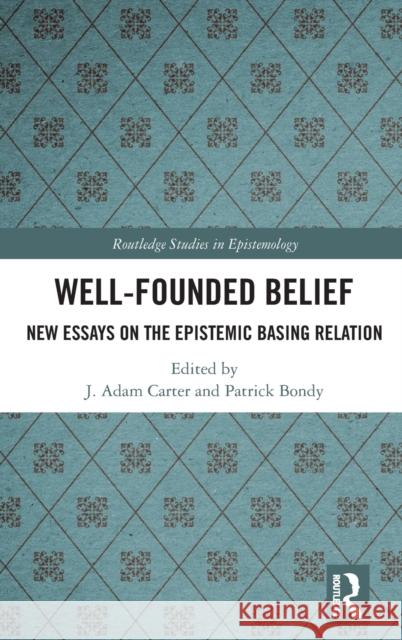 Well-Founded Belief: New Essays on the Epistemic Basing Relation J. Adam Carter Patrick Bondy 9781138503755