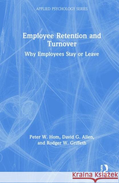 Employee Retention and Turnover: Why Employees Stay or Leave Peter W. Hom David G. Allen Rodger W. Griffeth 9781138503793 Routledge