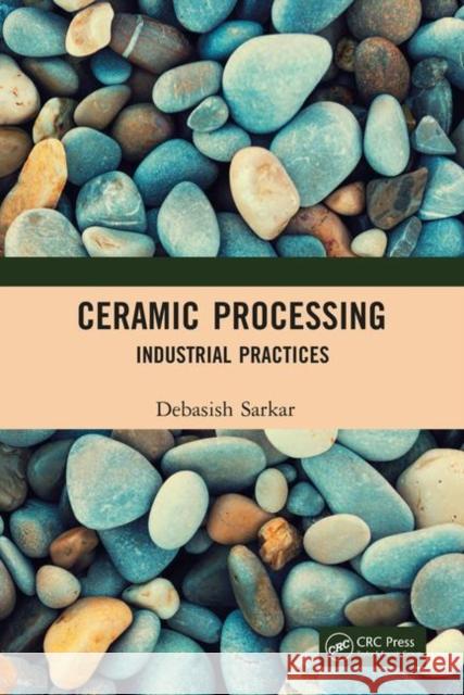 Ceramic Processing: Industrial Practices Debasish Sarkar 9781138504080