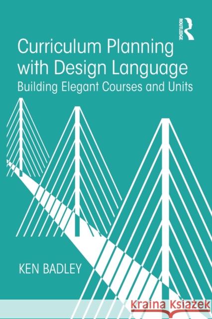 Curriculum Planning with Design Language: Building Elegant Courses and Units Ken Badley 9781138504721