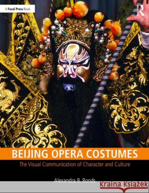 Beijing Opera Costumes: The Visual Communication of Character and Culture Alexandra B. Bonds 9781138504776 Focal Press