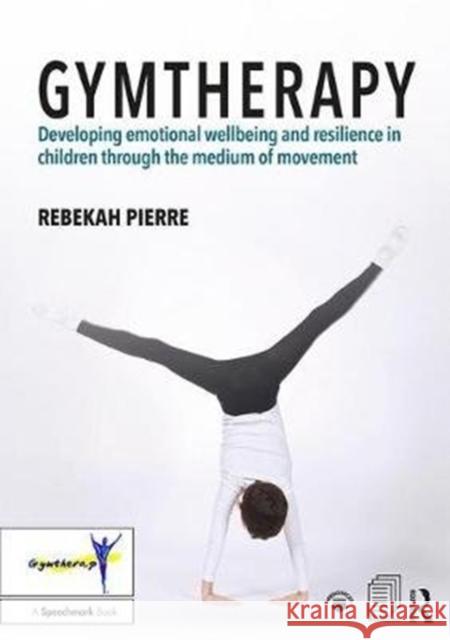 Gymtherapy: Developing Emotional Wellbeing and Resilience in Children Through the Medium of Movement Rebekah Pierre 9781138504820 Routledge