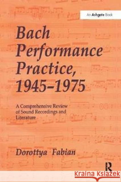Bach Performance Practice, 1945-1975: A Comprehensive Review of Sound Recordings and Literature Dorottya Fabian 9781138504905 Taylor and Francis