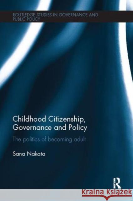 Childhood Citizenship, Governance and Policy: The Politics of Becoming Adult Sana Nakata 9781138504912 Taylor and Francis
