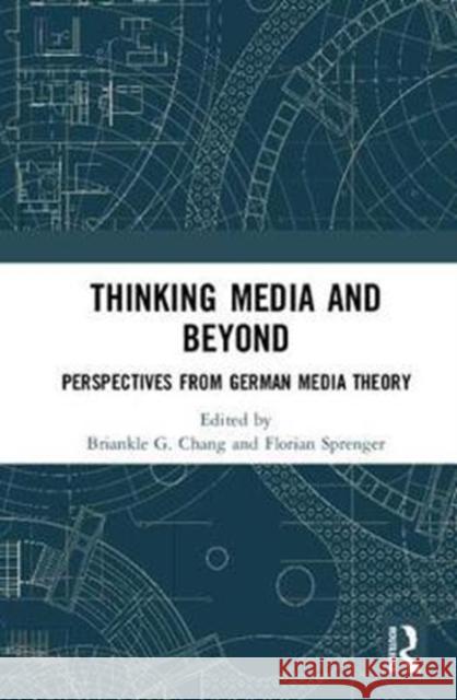 Thinking Media and Beyond: Perspectives from German Media Theory Briankle G. Chang Florian Sprenger 9781138505063 Routledge