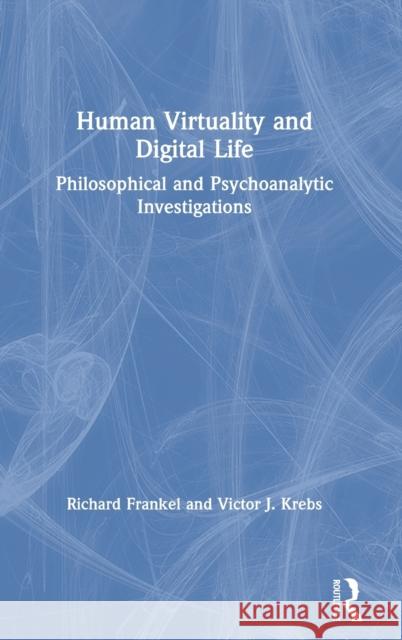 Human Virtuality and Digital Life: Philosophical and Psychoanalytic Investigations Frankel, Richard 9781138505148