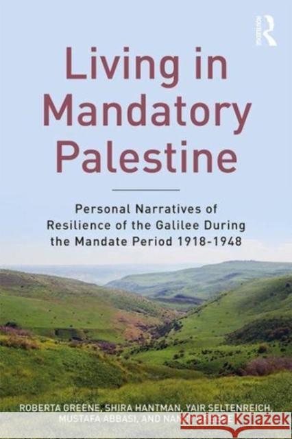 Living in Mandatory Palestine: Personal Narratives of Resilience of the Galilee During the Mandate Period 1918-1948 Roberta R. Greene Shira Hantman Yair Seltenreich 9781138505520 Routledge