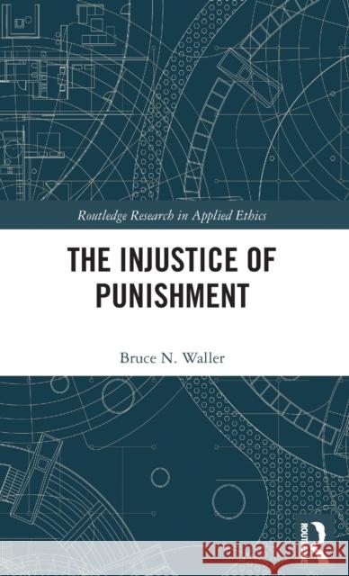 The Injustice of Punishment Waller, Bruce N. (Youngstown State University, USA) 9781138506398 Routledge Research in Applied Ethics