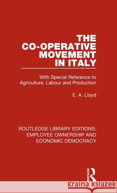 The Co-Operative Movement in Italy: With Special Reference to Agriculture, Labour and Production E. A. Lloyd 9781138506510 Taylor and Francis