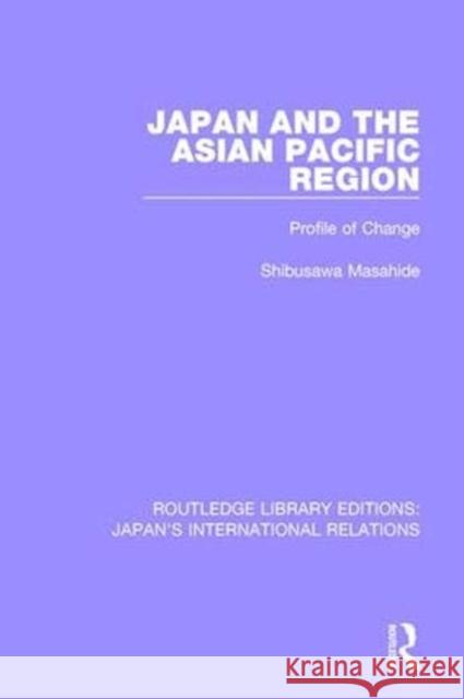 Japan and the Asian Pacific Region: Profile of Change Shibusawa, Masahide 9781138507081 Taylor and Francis