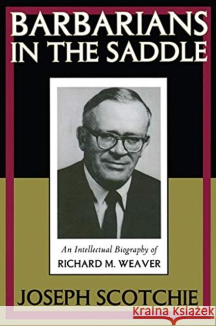 Barbarians in the Saddle: Intellectual Biography of Richard M. Weaver Scotchie, Joseph A. 9781138507524 Taylor & Francis Ltd