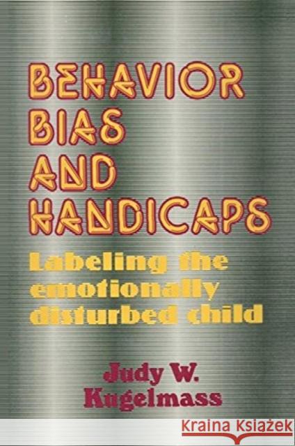 Behaviour, Bias and Handicaps: Labelling the Emotionally Disturbed Child Kugelmass, Judith W. 9781138507562