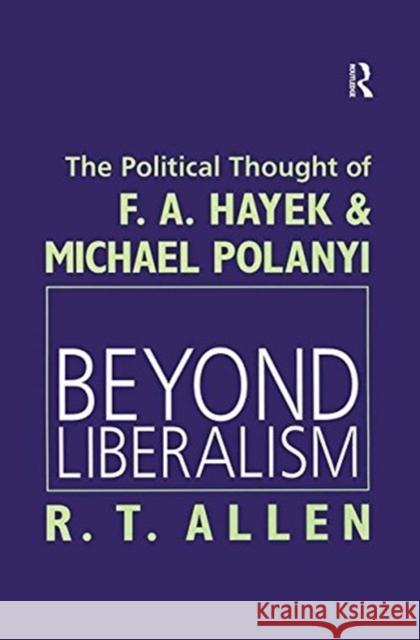 Beyond Liberalism: The Political Thought of F. A. Hayek & Michael Polanyi Allen, R. T. 9781138507630 Taylor and Francis